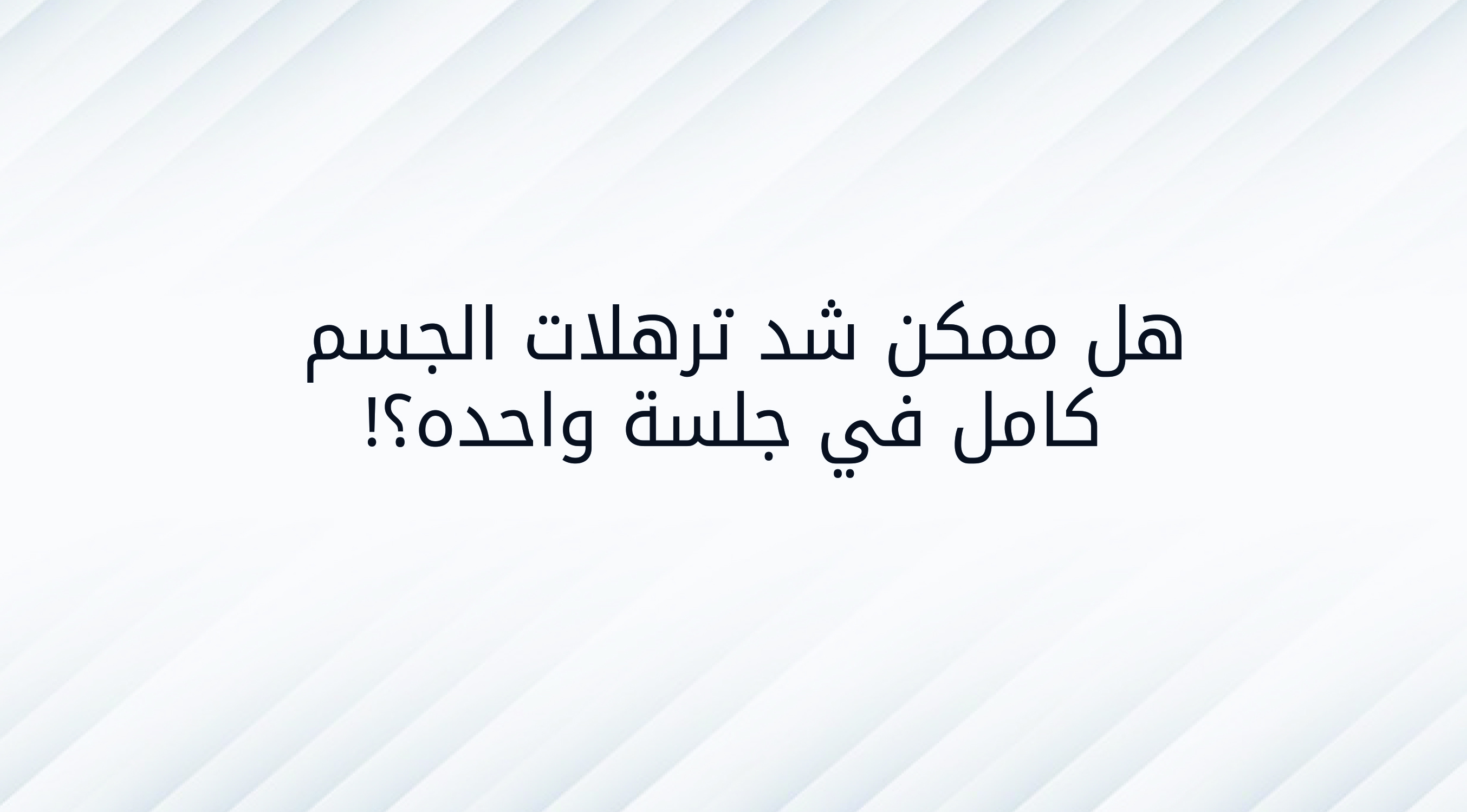  هل ممكن شد ترهلات الجسم كامل في جلسة واحده ؟