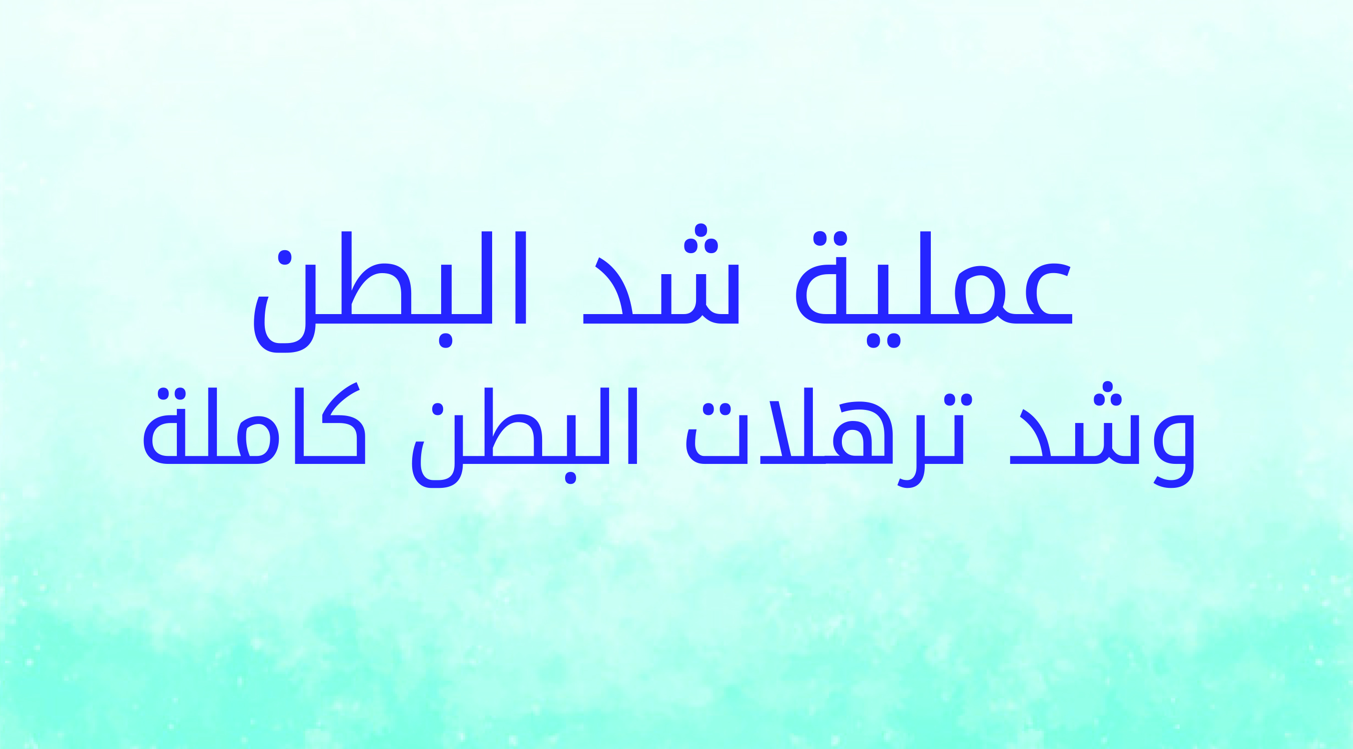 عوامل نجاح عملية شد ترهلات البطن والخوف من عملية شد الترهلات